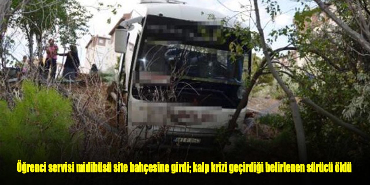 Öğrenci servisi midibüsü site bahçesine girdi; kalp krizi geçirdiği belirlenen sürücü öldü