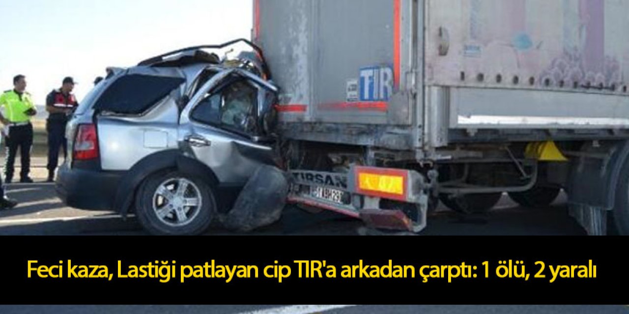 Lastiği patlayan cip TIR'a çarptı: 1 ölü, 2 yaralı