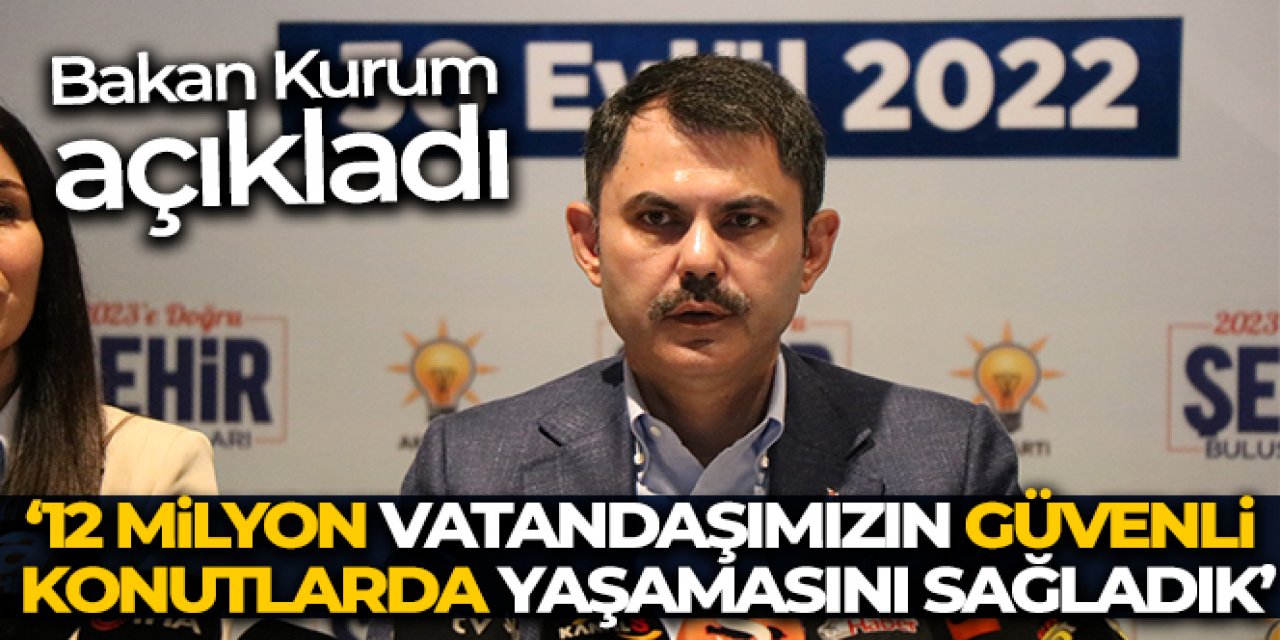 Bakan Kurum: '12 milyon vatandaşımızın güvenli konutlarda yaşamasını sağladık'