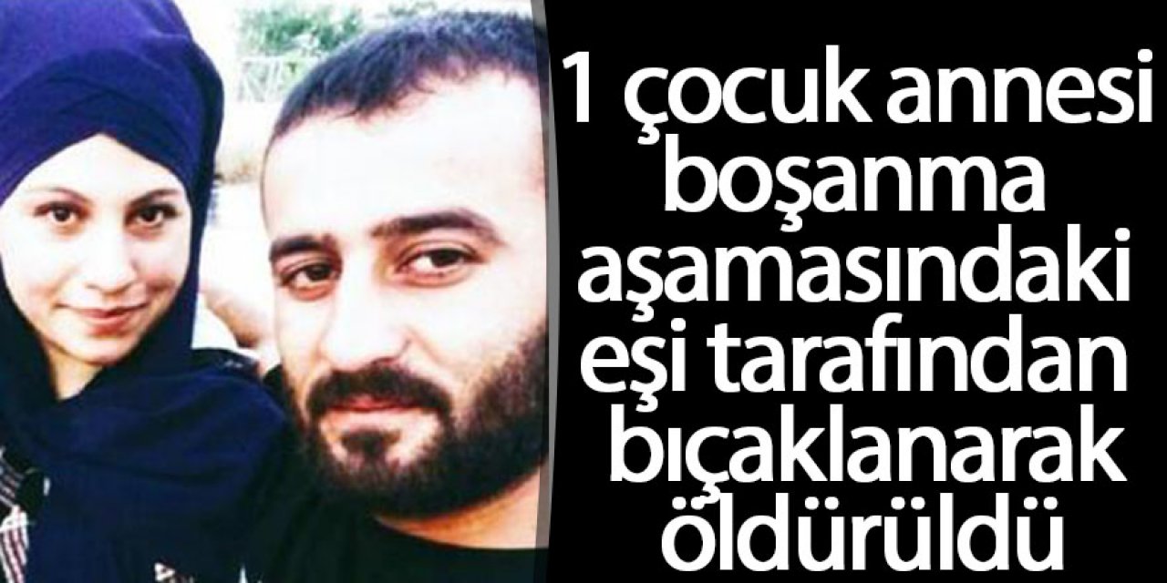 Boşanma aşamasındaki eşi tarafından bıçaklanarak öldürüldü