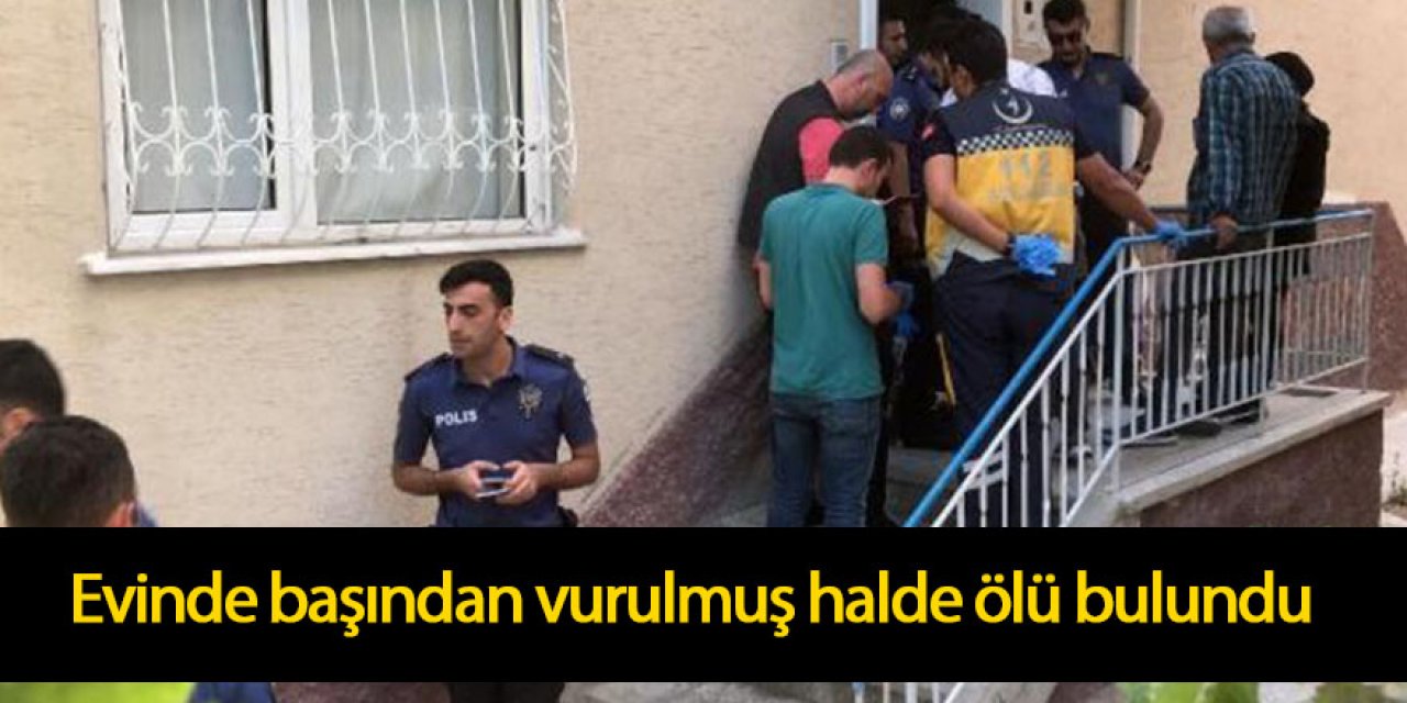 Evinde başından vurulmuş halde ölü bulundu