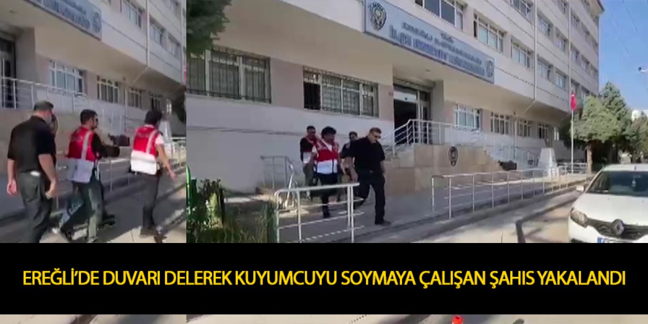 EREĞLİ’DE DUVARI DELEREK KUYUMCUYU SOYMAYA ÇALIŞAN ŞAHIS YAKALANDI