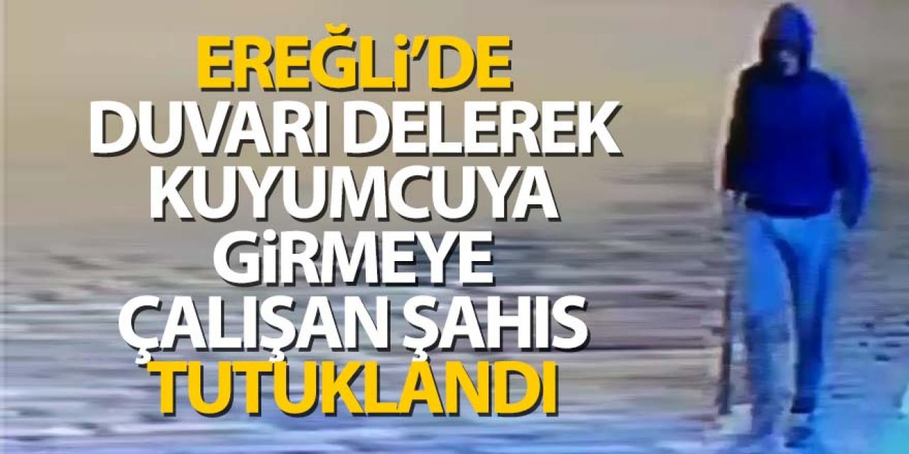 DUVARI DELEREK KUYUMCUYA GİRMEYE ÇALIŞAN ŞAHIS TUTUKLANDI
