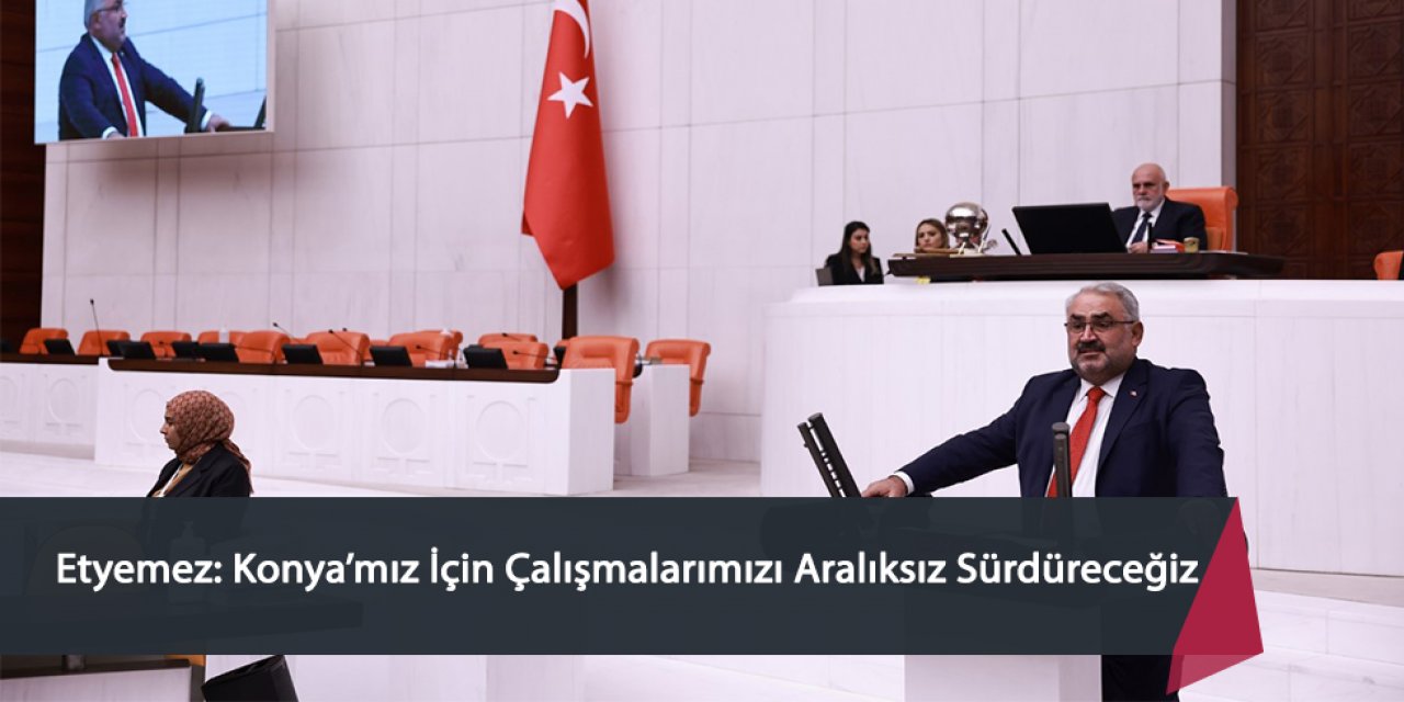 Milletvekili Halil Etyemez: Konya’mız İçin Çalışmalarımızı Aralıksız Sürdüreceğiz