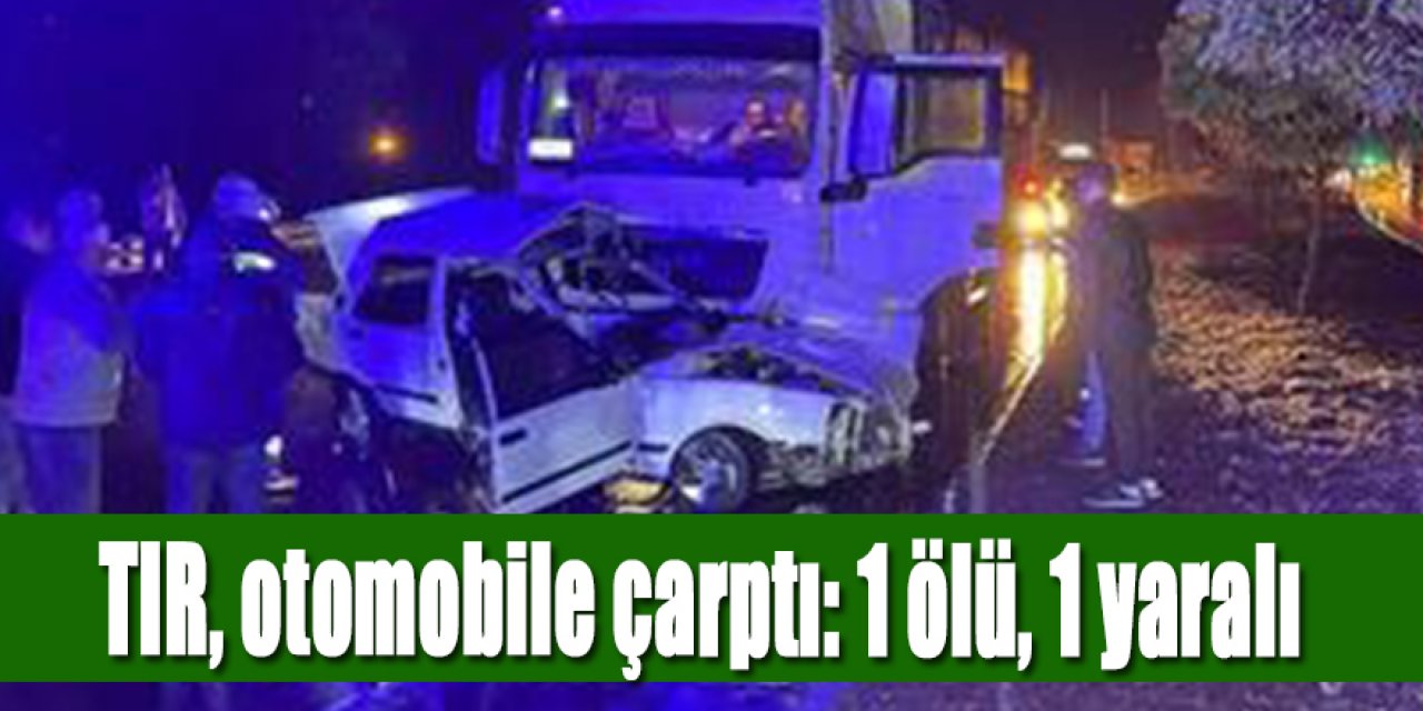 TIR, otomobile çarptı: 1 ölü, 1 yaralı