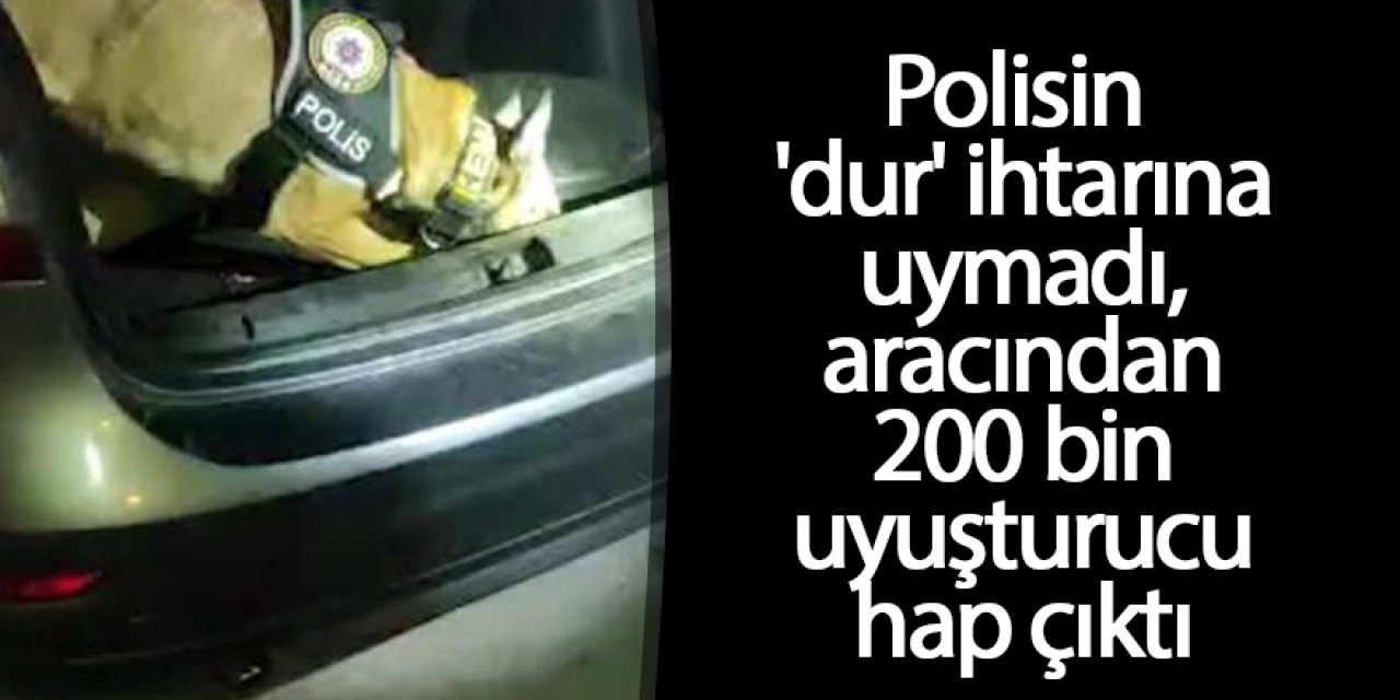 Polisin 'dur' ihtarına uymadı, aracından 200 bin uyuşturucu hap çıktı