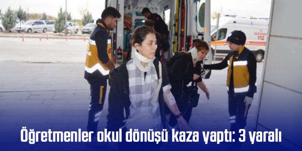 Öğretmenler okul dönüşü kaza yaptı: 3 yaralı