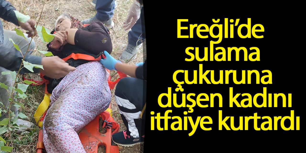 Ereğli’de sulama çukuruna düşen kadını itfaiye kurtardı