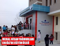 Meral: Nisan yağmurları Ereğli’de eğitim üssü