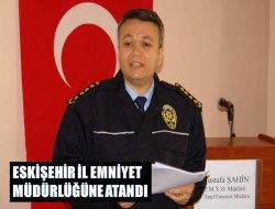 Mustafa Şahin Eskişehir Emniyet Müdürü Oldu