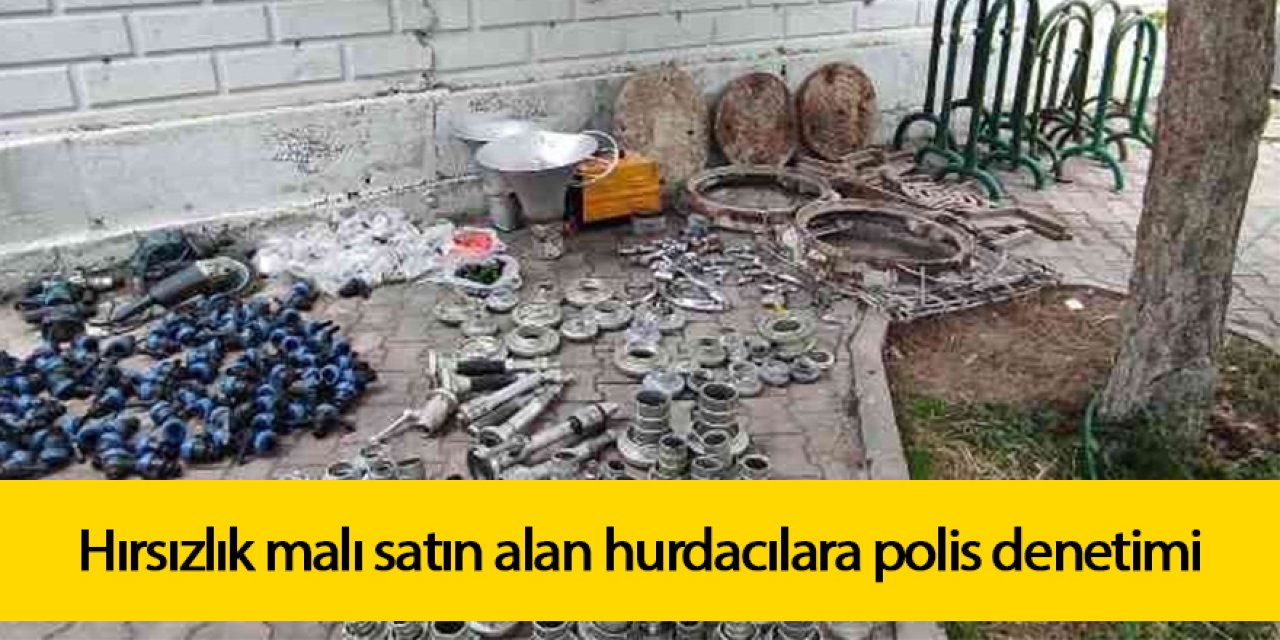 Hırsızlık malı satın alan hurdacılara polis denetimi