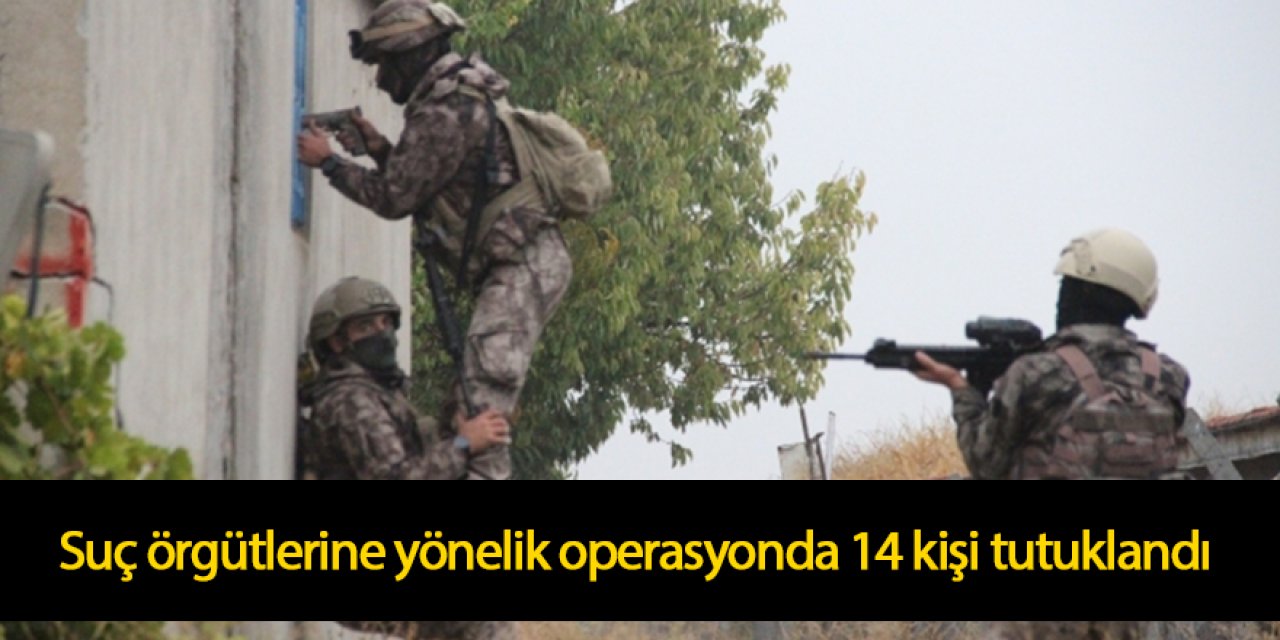 Suç örgütlerine yönelik operasyonda 14 kişi tutuklandı