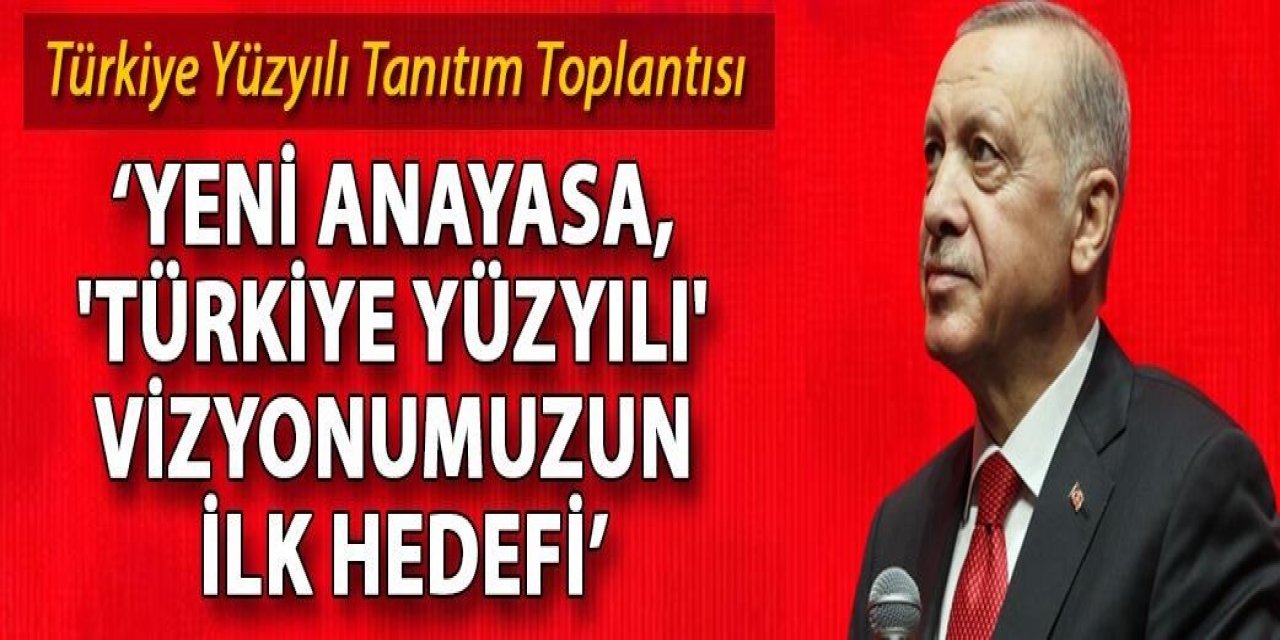 Cumhurbaşkanı Erdoğan: Yeni Anayasa, 'Türkiye Yüzyılı' vizyonumuzun ilk hedefi