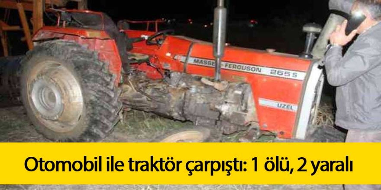 Otomobil ile traktör çarpıştı: 1 ölü, 2 yaralı