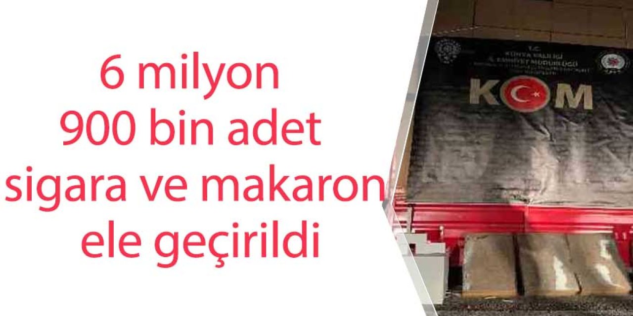 6 milyon 900 bin adet sigara ve makaron ele geçirildi