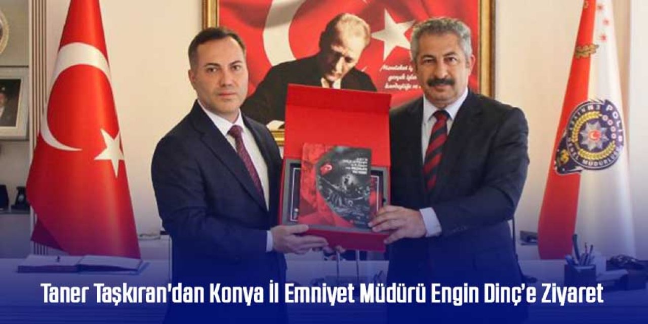 Taner Taşkıran'dan Konya İl Emniyet Müdürü Engin Dinç’e Ziyaret