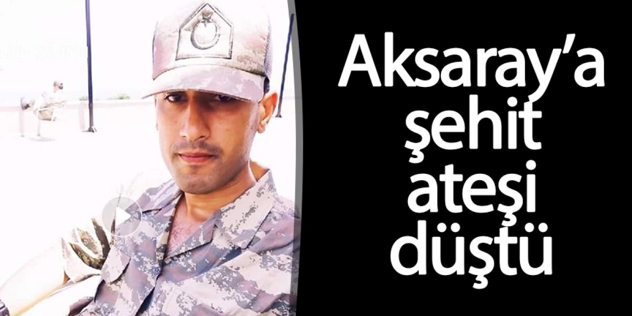 Aksaray'a Şehit ateşi düştü
