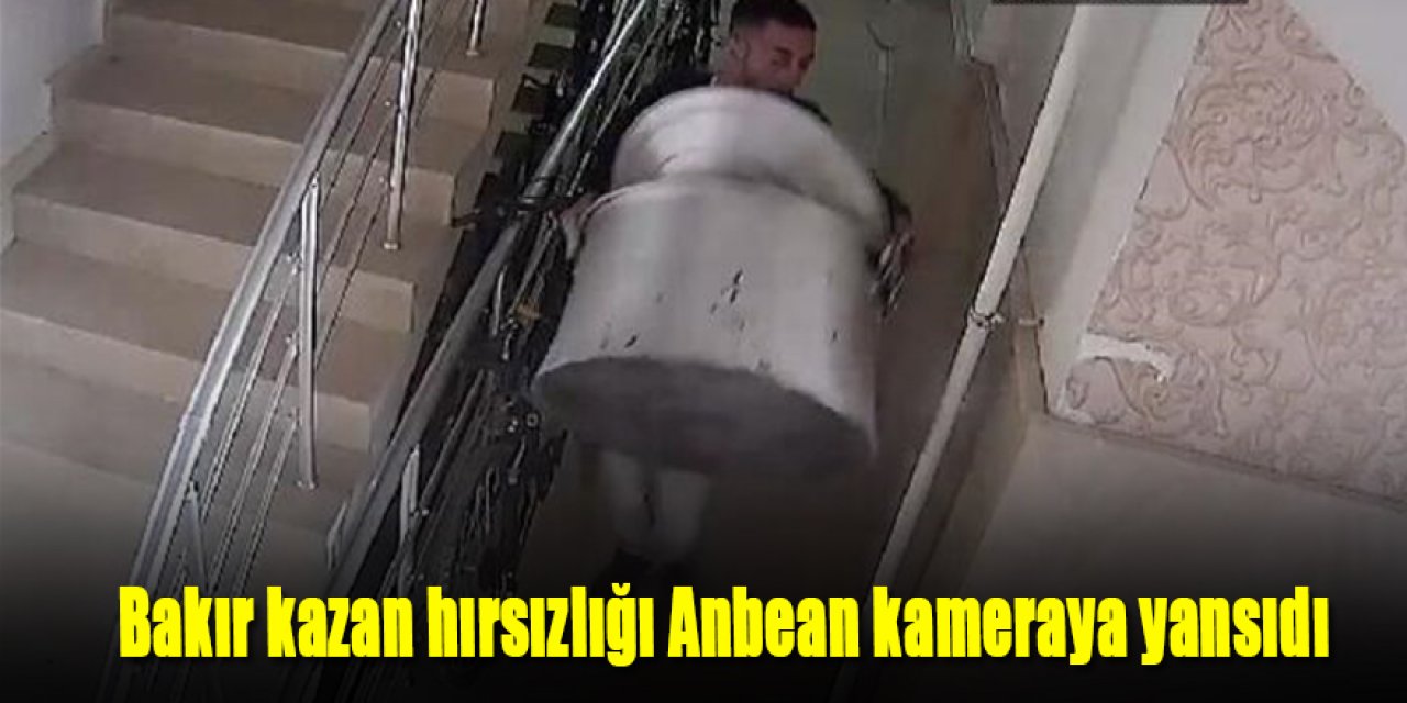 Bakır kazan hırsızlığı Anbean kameraya yansıdı