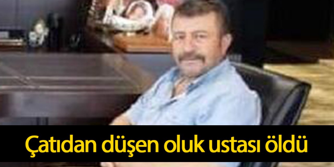 Çatıdan düşen oluk ustası hayatını kaybetti