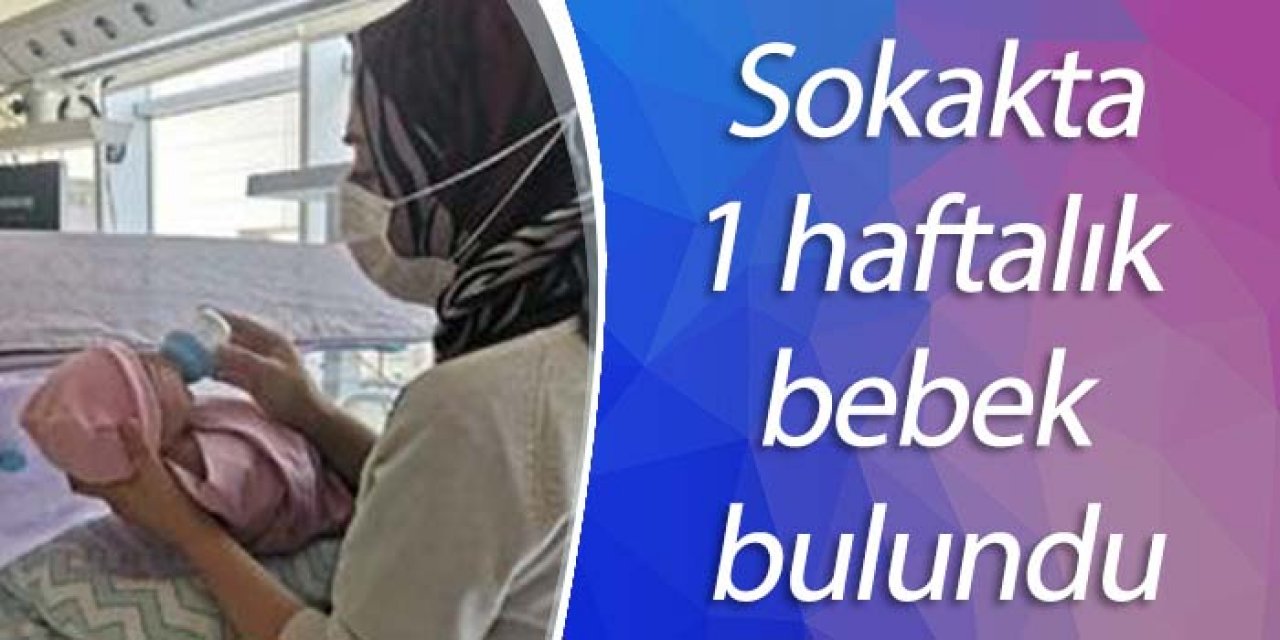Sokağa bırakılmış 1 haftalık bebek bulundu