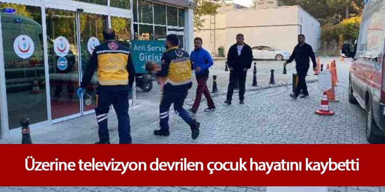 Üzerine televizyon devrilen çocuk hayatını kaybetti