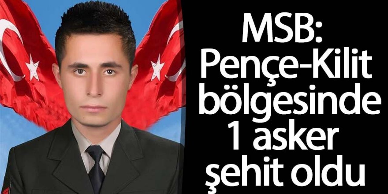 MSB: Pençe-Kilit bölgesinde 1 asker şehit oldu