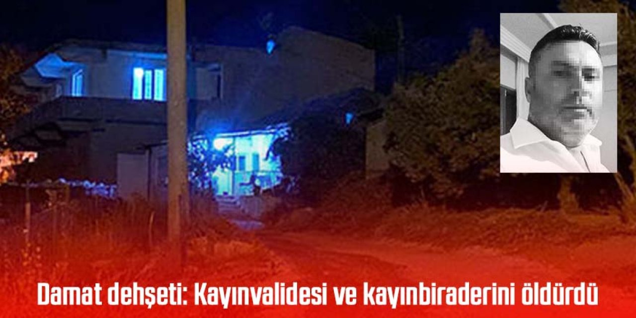Damat dehşet saçtı: Kayınvalidesi ve kayınbiraderini öldürdü