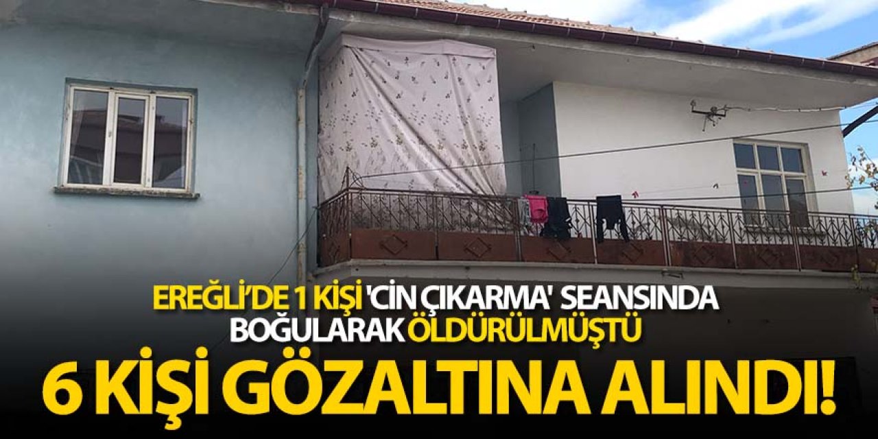 Ereğli’de 1 kişi 'Cin çıkarma' seansında boğularak öldürülmüş
