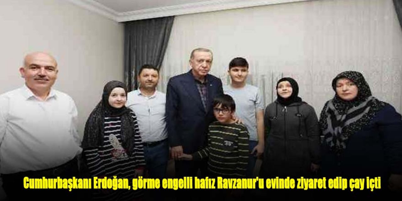Cumhurbaşkanı Erdoğan, görme engelli hafız Ravzanur'u evinde ziyaret edip çay içti