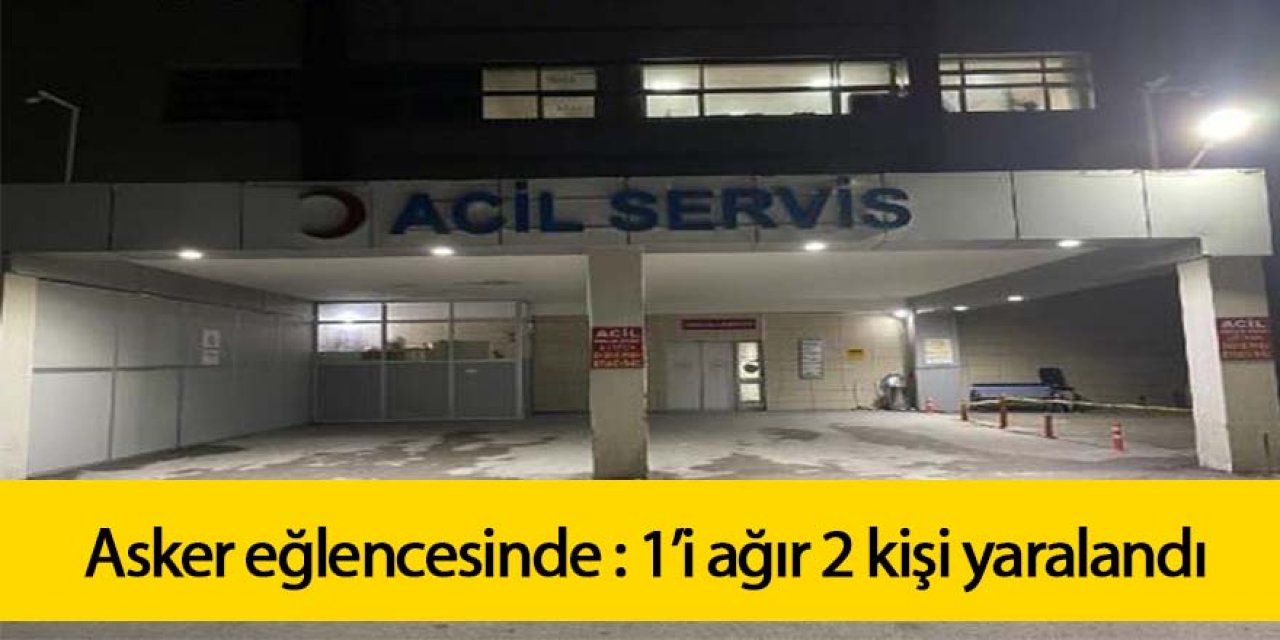 Asker eğlencesinde silahlı kutlama: 1’i ağır 2 kişi yaralandı