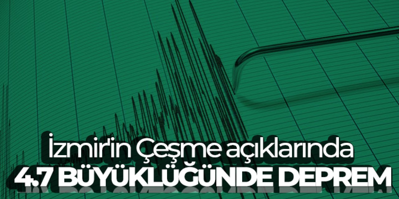 İzmir'in Çeşme açıklarında 4.7 büyüklüğünde deprem