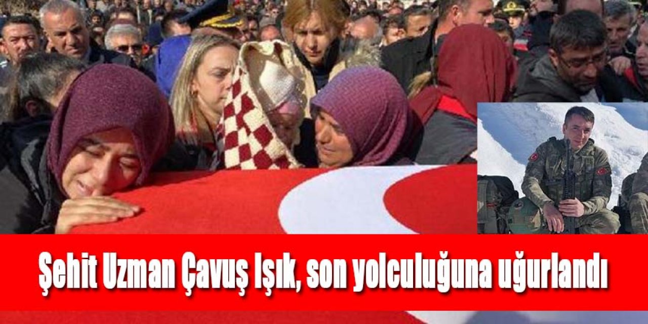 Şehit Uzman Çavuş Işık, sonsuzluğa uğurlandı