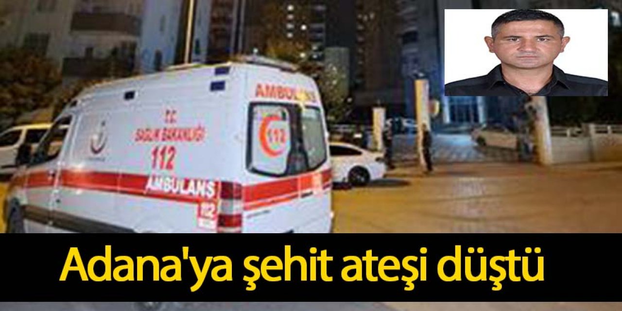 Adana'ya şehit ateşi düştü