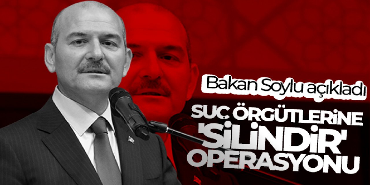 Bakan Soylu açıkladı! Suç örgütlerine 'Silindir' operasyonu