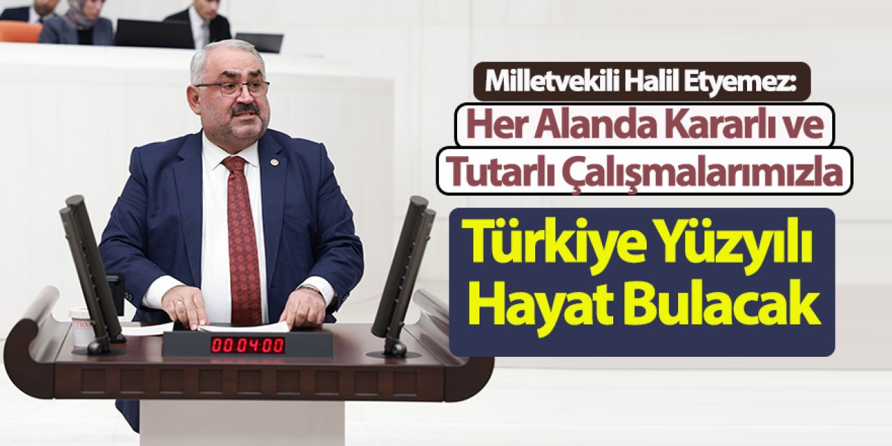 Milletvekili Halil Etyemez: Her Alanda Kararlı ve Tutarlı Çalışmalarımızla Türkiye Yüzyılı Hayat Bulacak