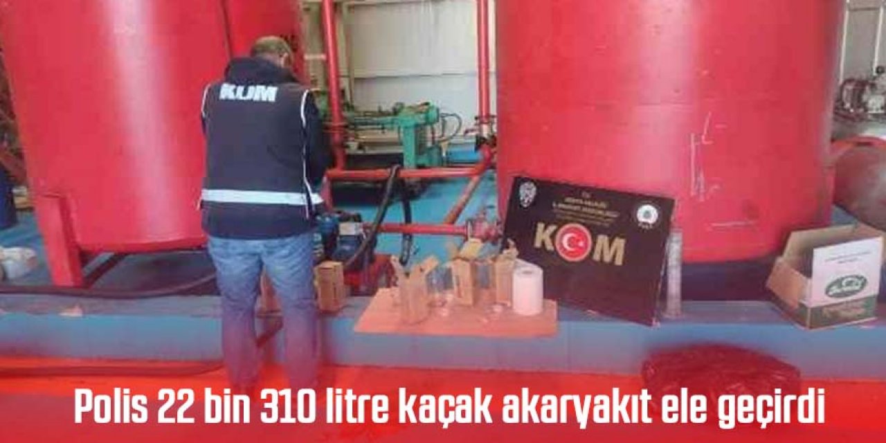 22 bin 310 litre kaçak akaryakıt ele geçirildi