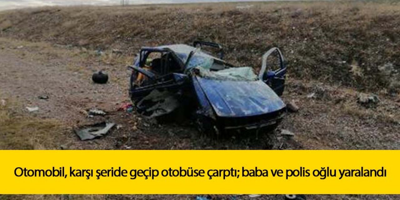 Otomobil, karşı şeride geçip otobüse çarptı; baba ve polis oğlu yaralandı