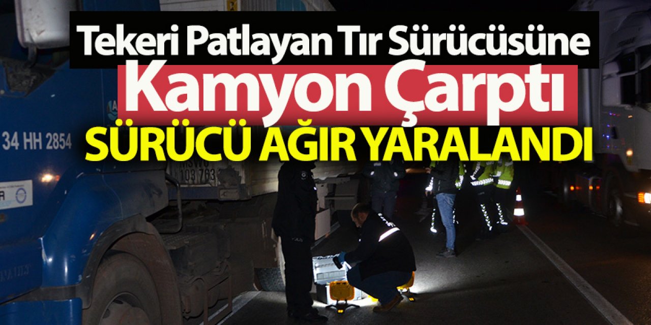 Tekeri Patlayan Tır Sürücüsüne Kamyon Çarptı Sürücü Ağır Yaralandı