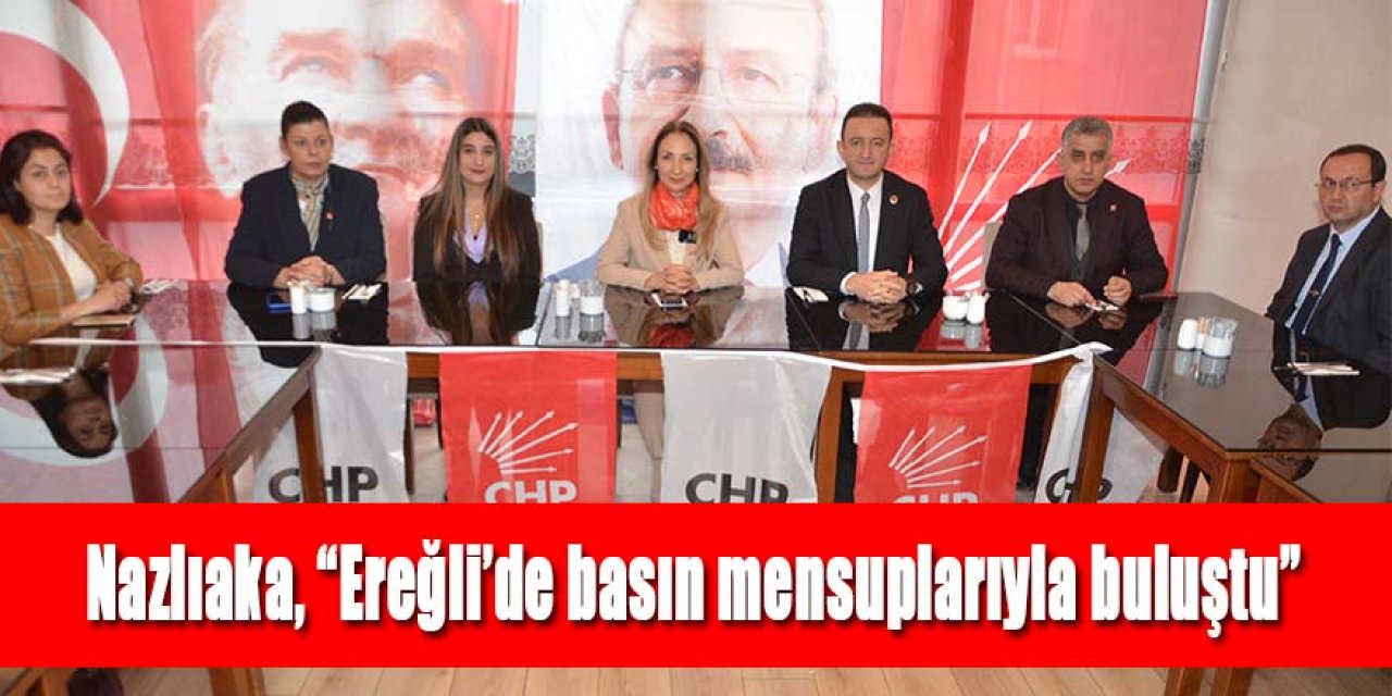 Nazlıaka, “Ereğli’de basın mensuplarıyla buluştu”