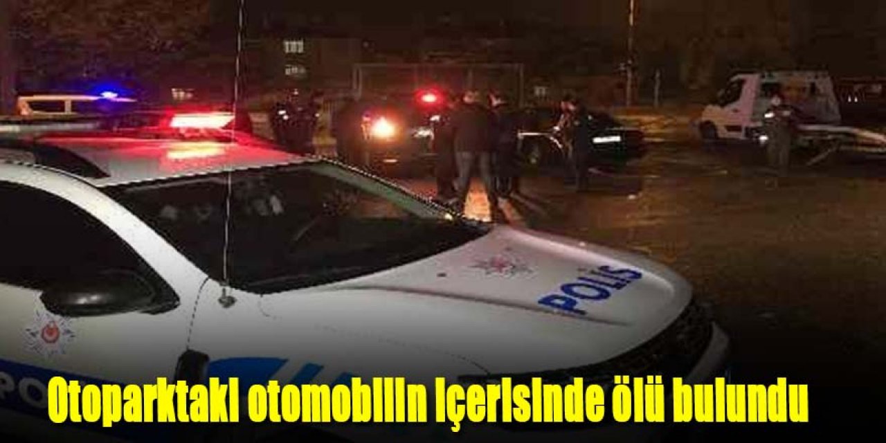 Otoparktaki araç içerisinde ölü bulundu