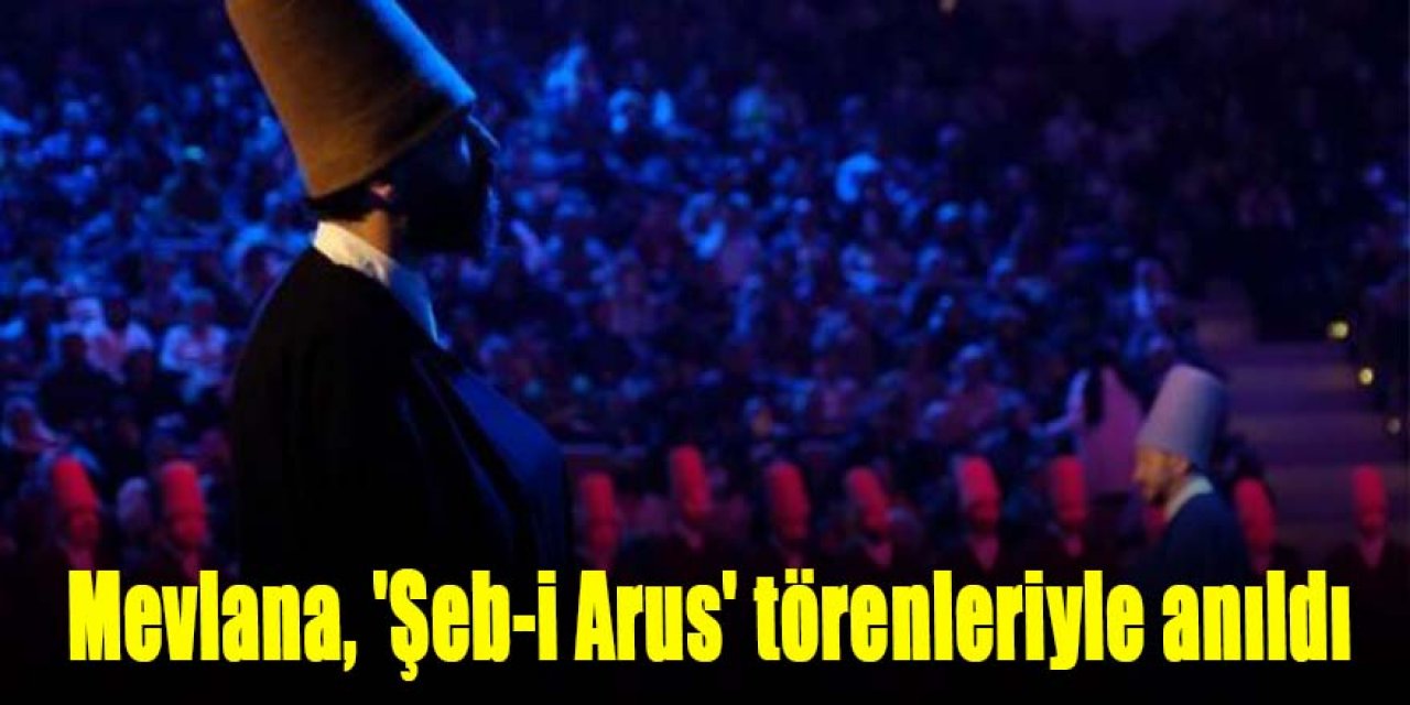 Mevlana, 'Şeb-i Arus' törenleriyle anıldı
