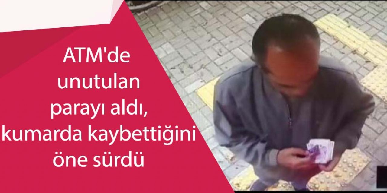 ATM'de unutulan parayı aldı, kumarda kaybettiğini öne sürdü