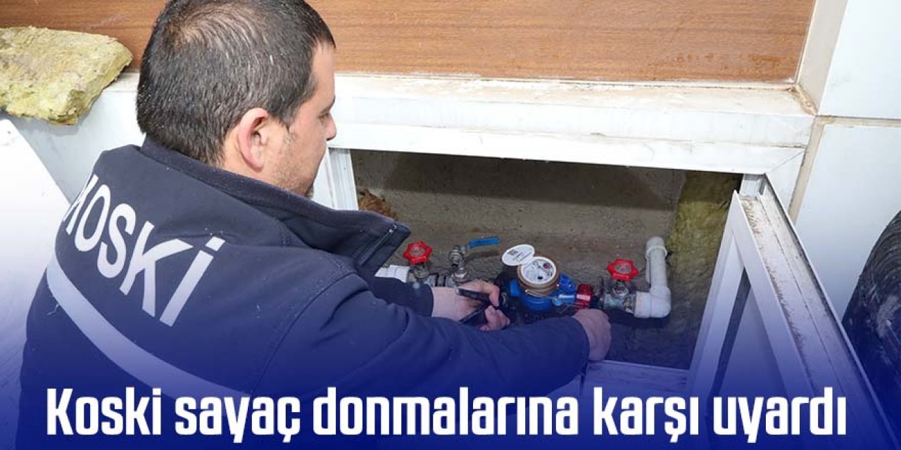 KOSKİ’DEN OLASI SAYAÇ DONMALARINA KARŞI UYARI