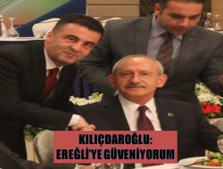 Kılıçdaroğlu: Ereğli’ye Güveniyorum