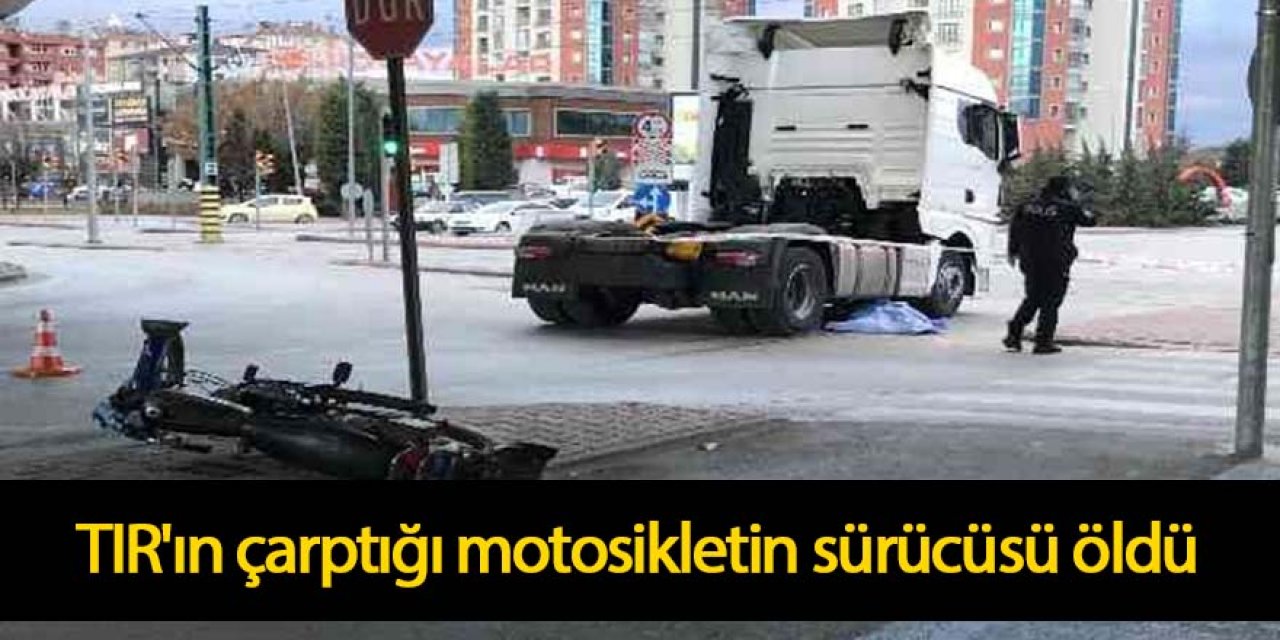 TIR'ın çarptığı motosikletin sürücüsü öldü