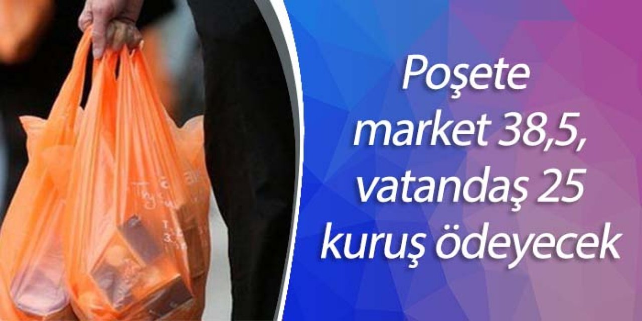 Poşete market 38,5, vatandaş 25 kuruş ödeyecek