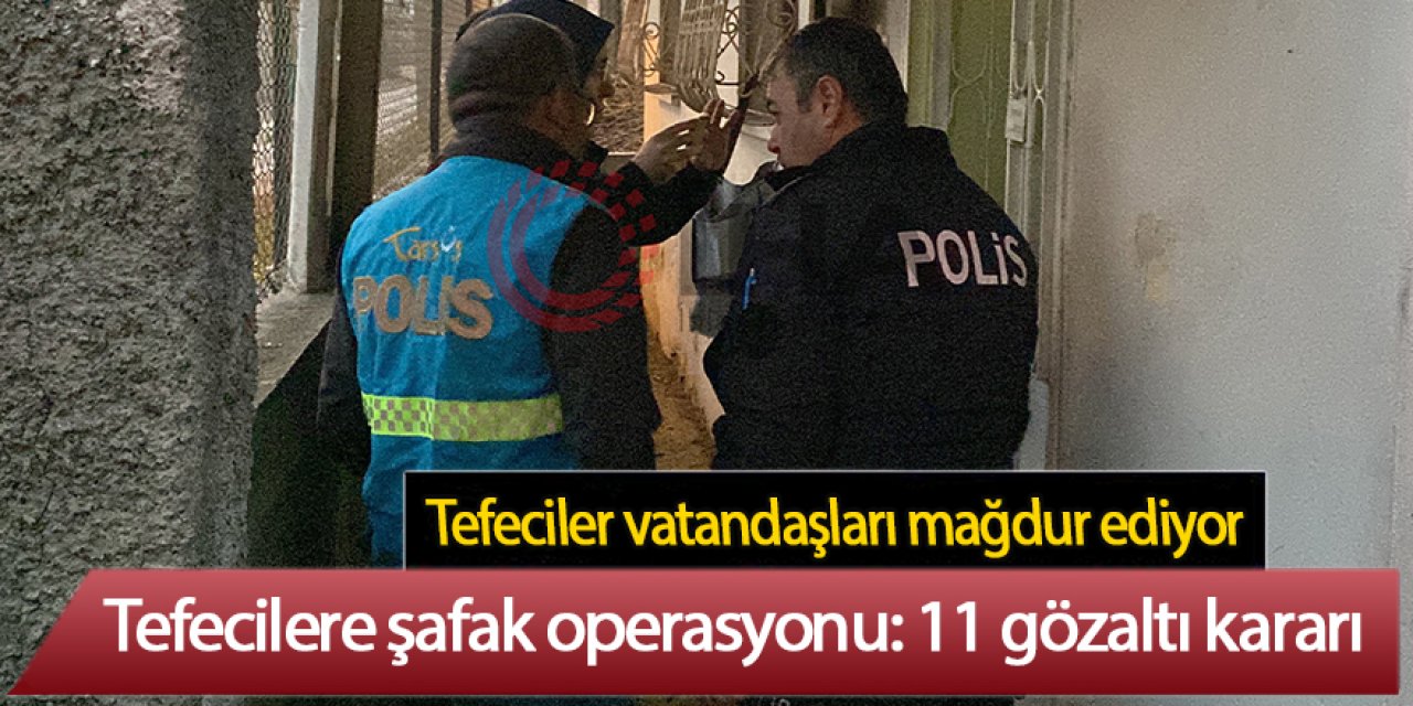 Tefecilere şafak operasyonu: 11 gözaltı kararı