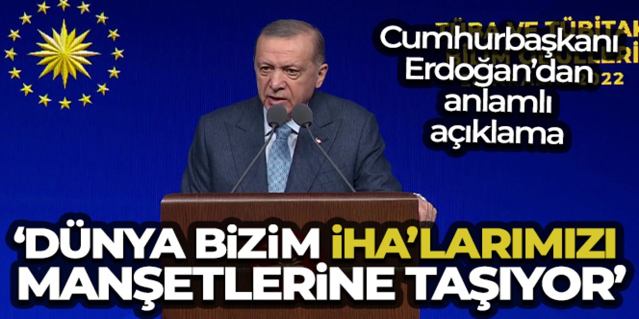 Cumhurbaşkanı Erdoğan: 'Dünya bizim İHA'larımızı manşetlerine taşıyor'