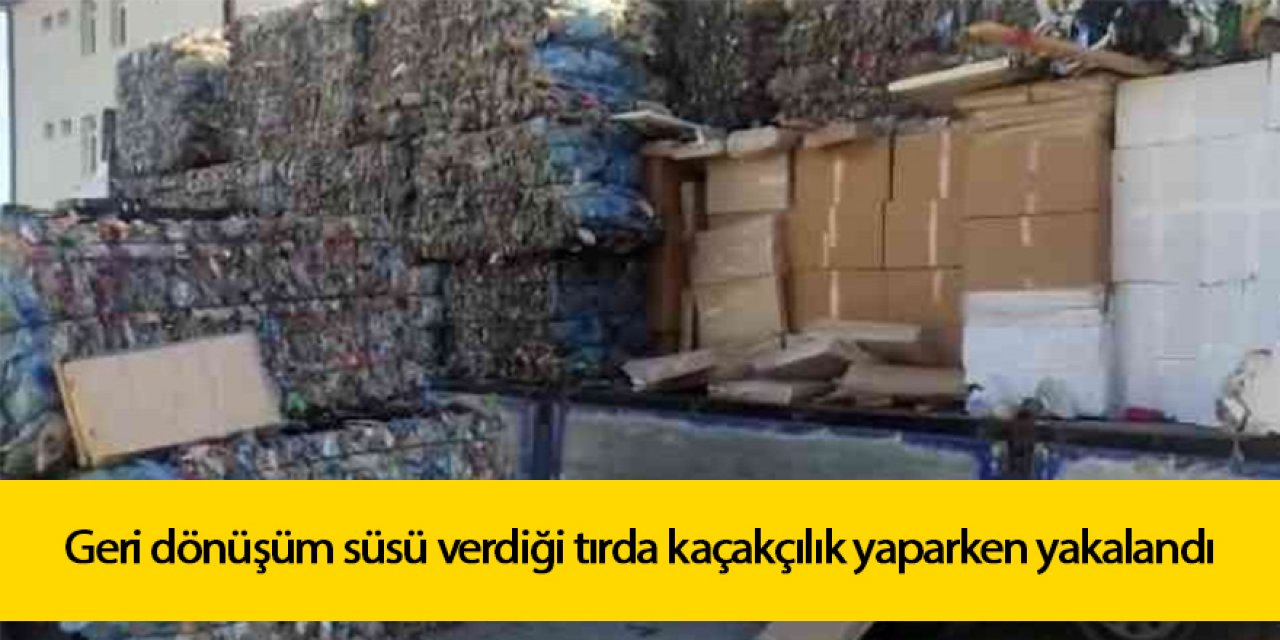 Baba ve oğlu geri dönüşüm süsü verdiği tırda kaçakçılık yaparken yakalandı