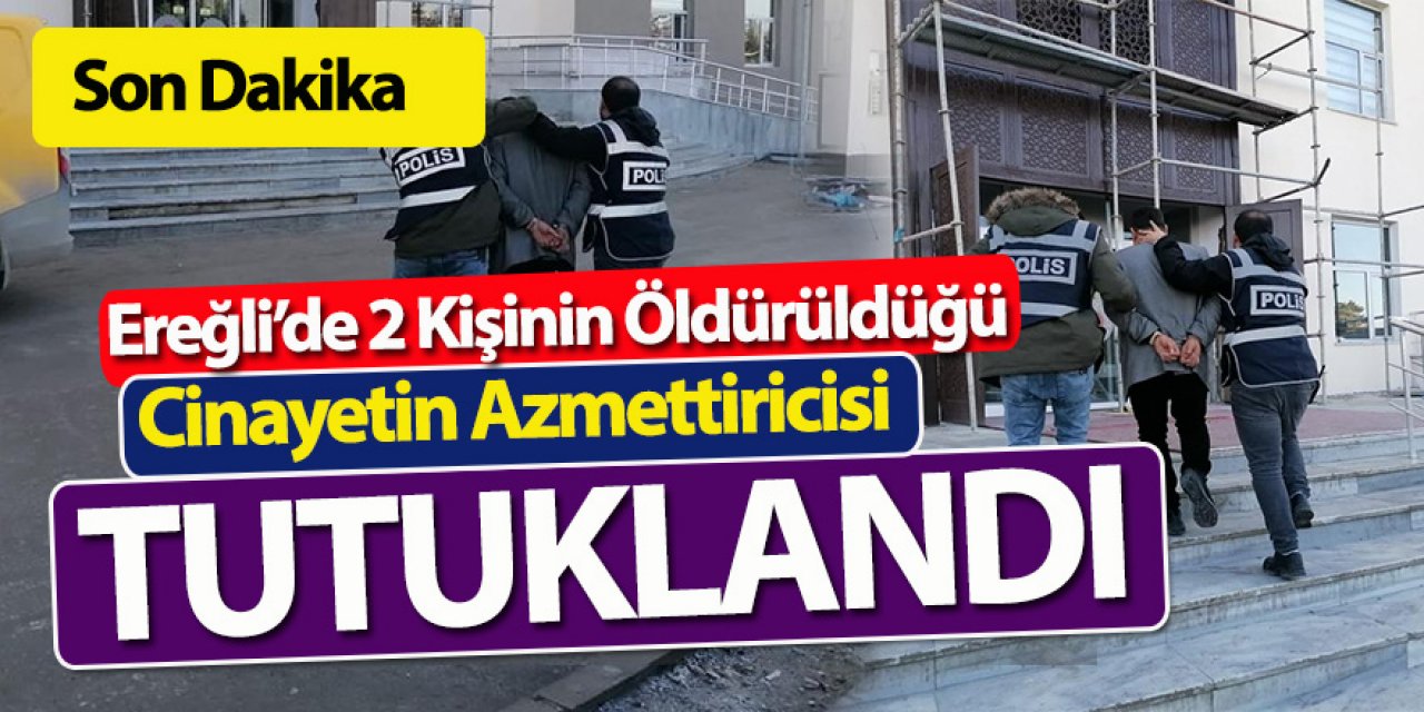 Ereğli’de 2 Kişinin Öldürüldüğü Cinayetin Azmettiricisi Tutuklandı 